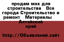 продам мох для строительства - Все города Строительство и ремонт » Материалы   . Алтайский край